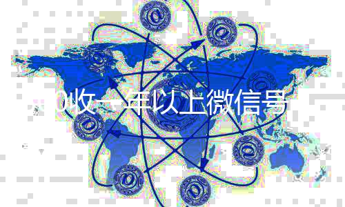 800收一年以上微信号(高价回收vx300元秒结)